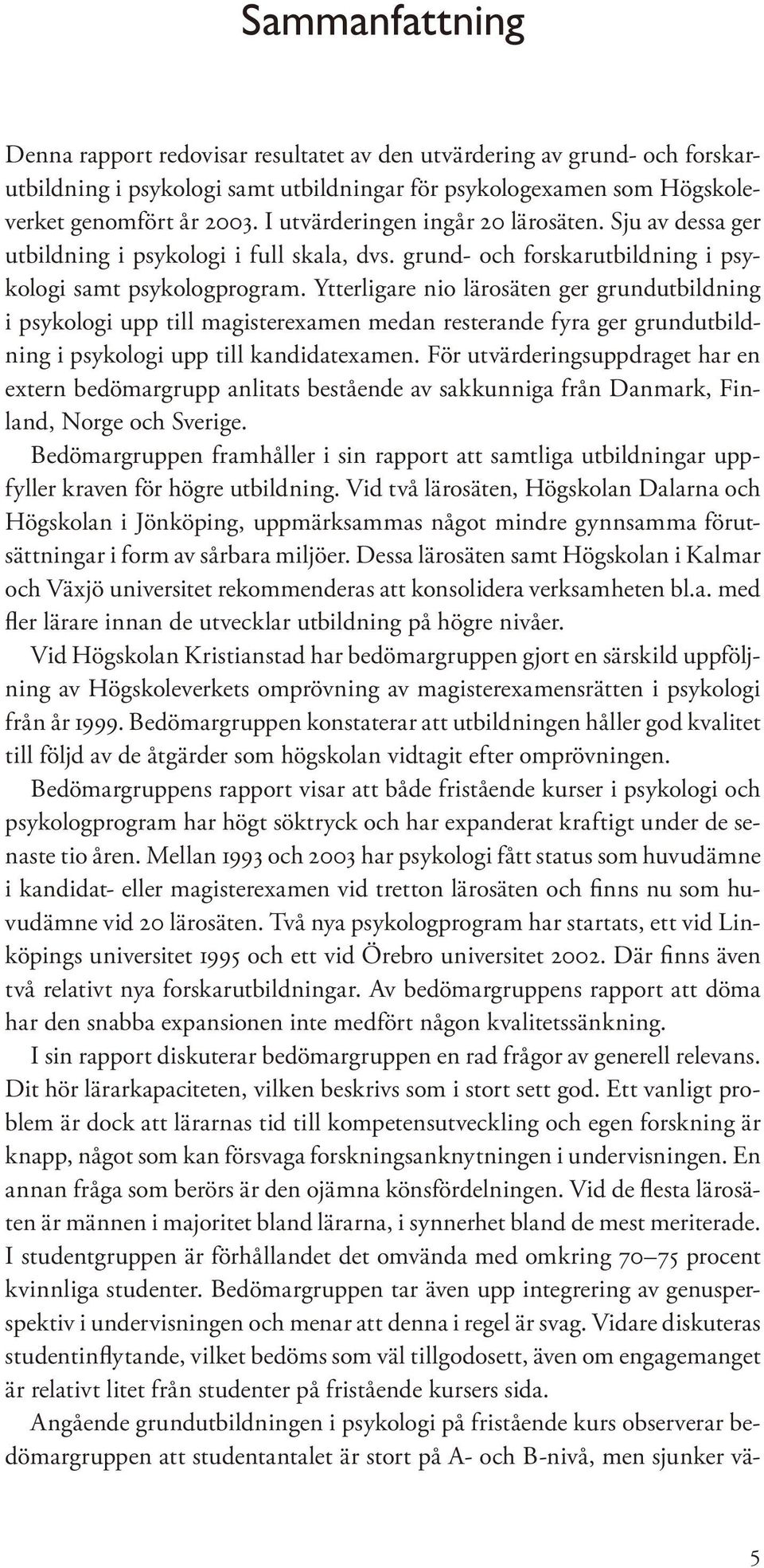 Ytterligare nio lärosäten ger grundutbildning i psykologi upp till magisterexamen medan resterande fyra ger grundutbildning i psykologi upp till kandidatexamen.