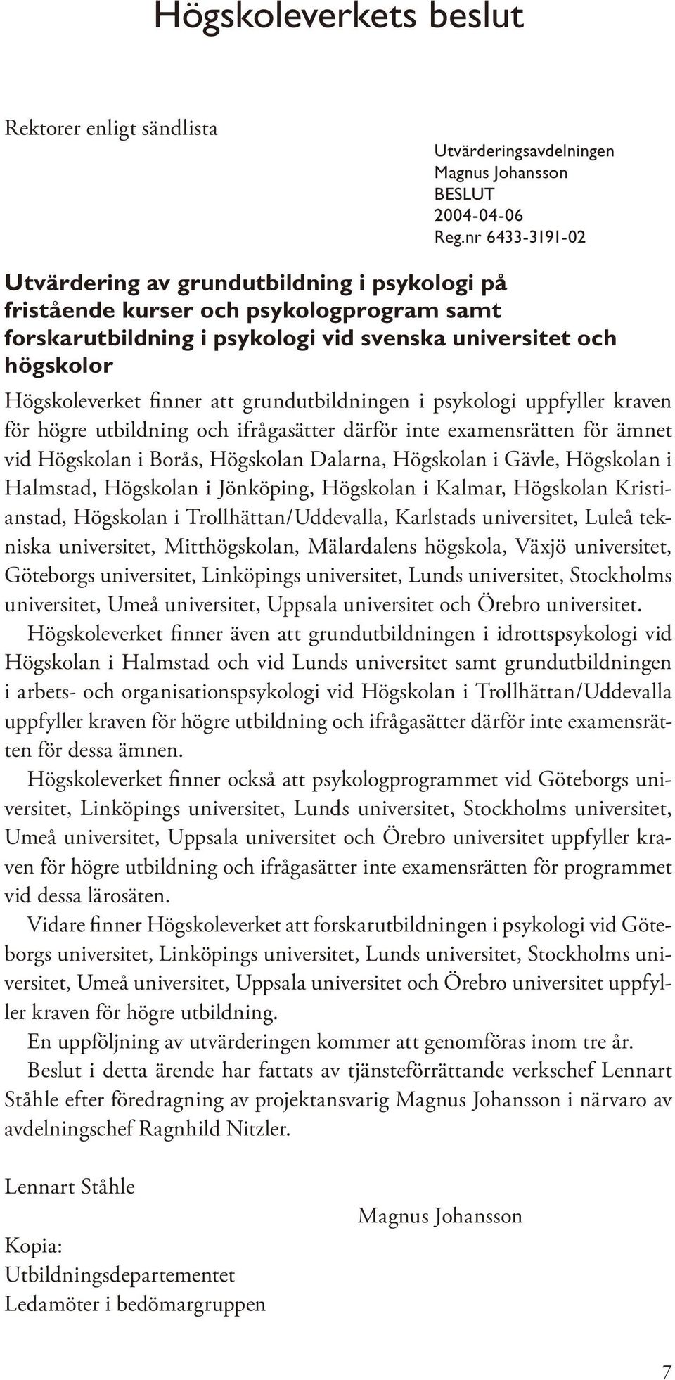 grundutbildningen i psykologi uppfyller kraven för högre utbildning och ifrågasätter därför inte examensrätten för ämnet vid Högskolan i Borås, Högskolan Dalarna, Högskolan i Gävle, Högskolan i