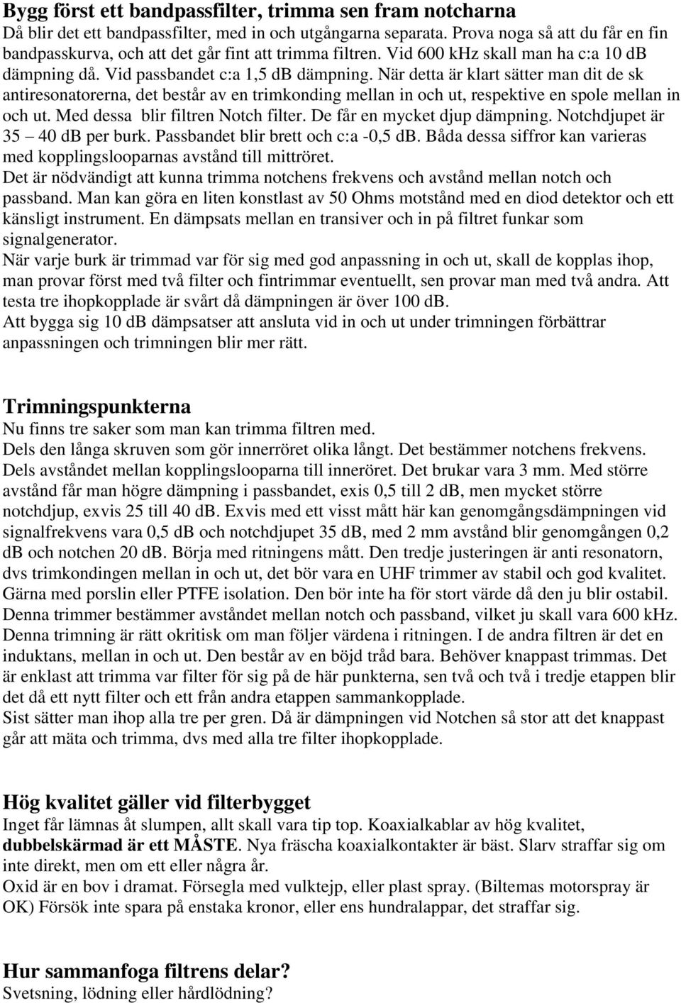 När detta är klart sätter man dit de sk antiresonatorerna, det består av en trimkonding mellan in och ut, respektive en spole mellan in och ut. Med dessa blir filtren Notch filter.