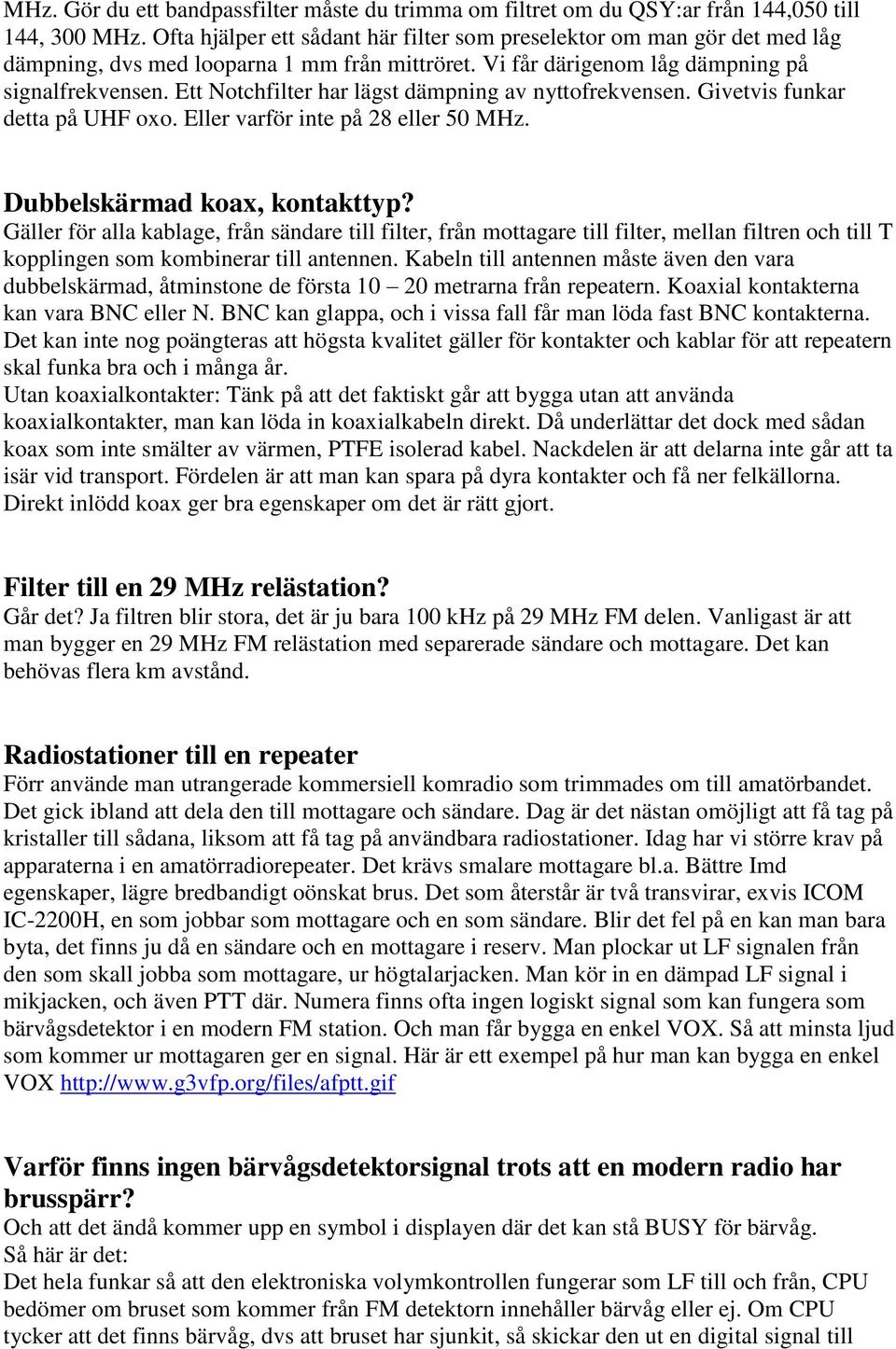 Ett Notchfilter har lägst dämpning av nyttofrekvensen. Givetvis funkar detta på UHF oxo. Eller varför inte på 28 eller 50 MHz. Dubbelskärmad koax, kontakttyp?