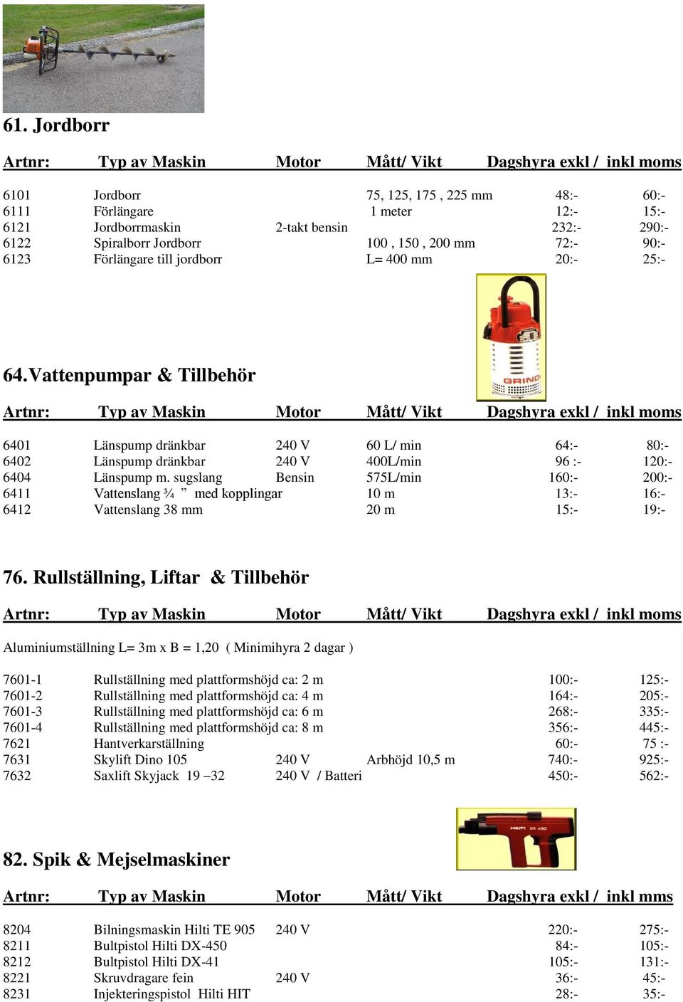 sugslang Bensin 575L/min 160:- 200:- 6411 Vattenslang ¾ med kopplingar 10 m 13:- 16:- 6412 Vattenslang 38 mm 20 m 15:- 19:- 76.