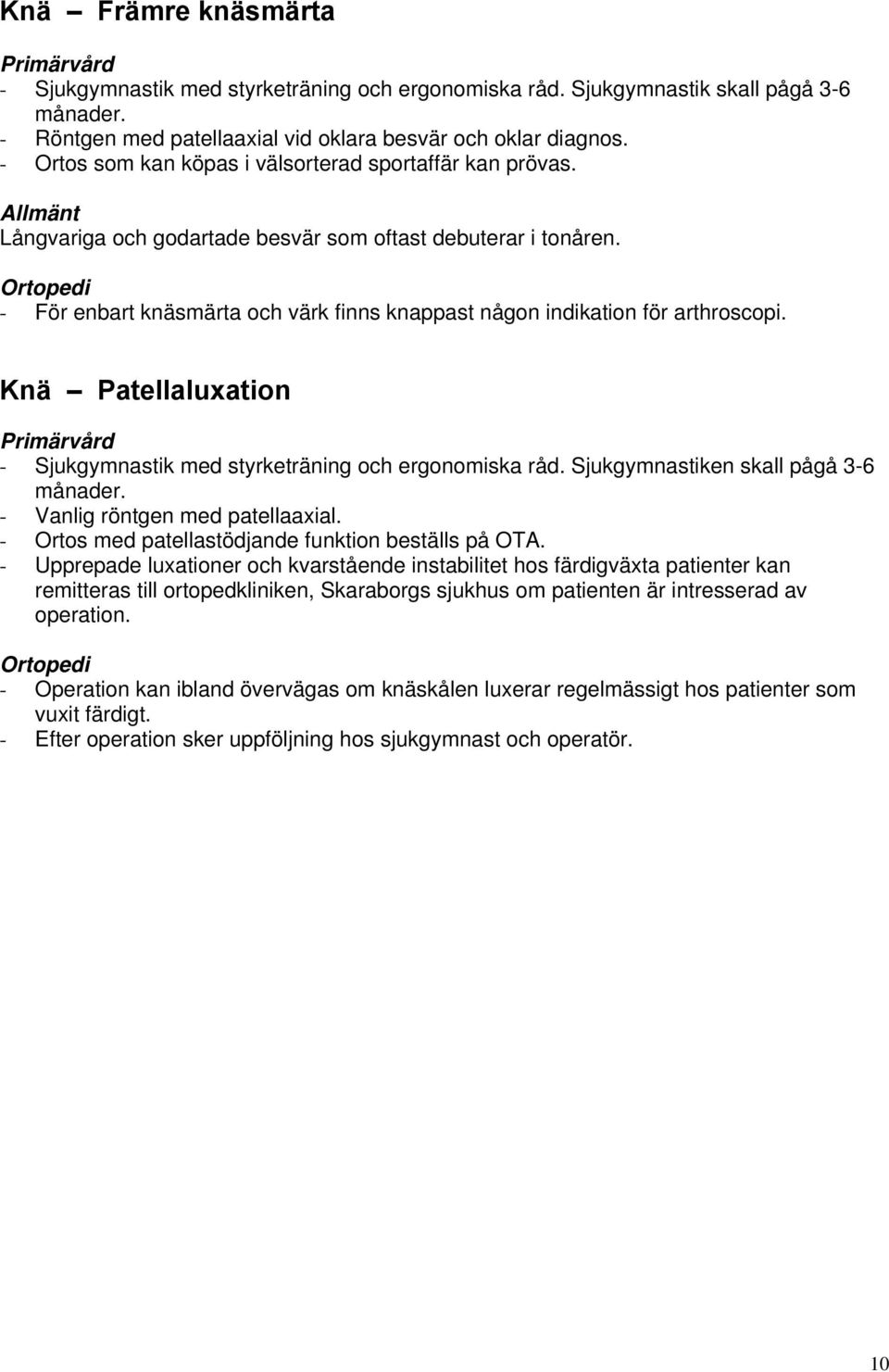 - För enbart knäsmärta och värk finns knappast någon indikation för arthroscopi. Knä Patellaluxation - Sjukgymnastik med styrketräning och ergonomiska råd. Sjukgymnastiken skall pågå 3-6 månader.