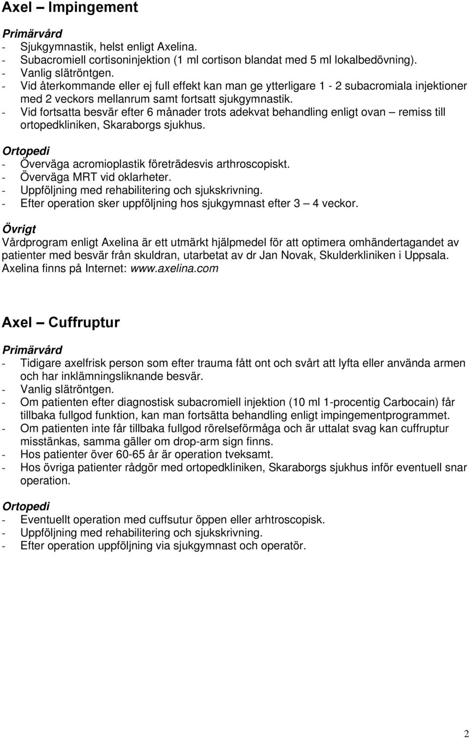 - Vid fortsatta besvär efter 6 månader trots adekvat behandling enligt ovan remiss till ortopedkliniken, Skaraborgs sjukhus. - Överväga acromioplastik företrädesvis arthroscopiskt.