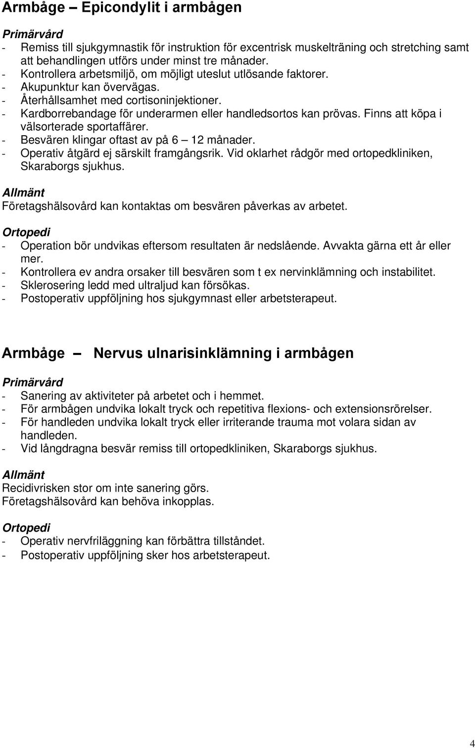 - Kardborrebandage för underarmen eller handledsortos kan prövas. Finns att köpa i välsorterade sportaffärer. - Besvären klingar oftast av på 6 12 månader. - Operativ åtgärd ej särskilt framgångsrik.