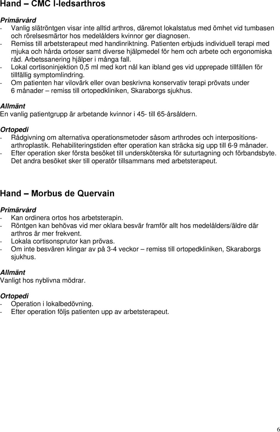 Arbetssanering hjälper i många fall. - Lokal cortisoninjektion 0,5 ml med kort nål kan ibland ges vid upprepade tillfällen för tillfällig symptomlindring.