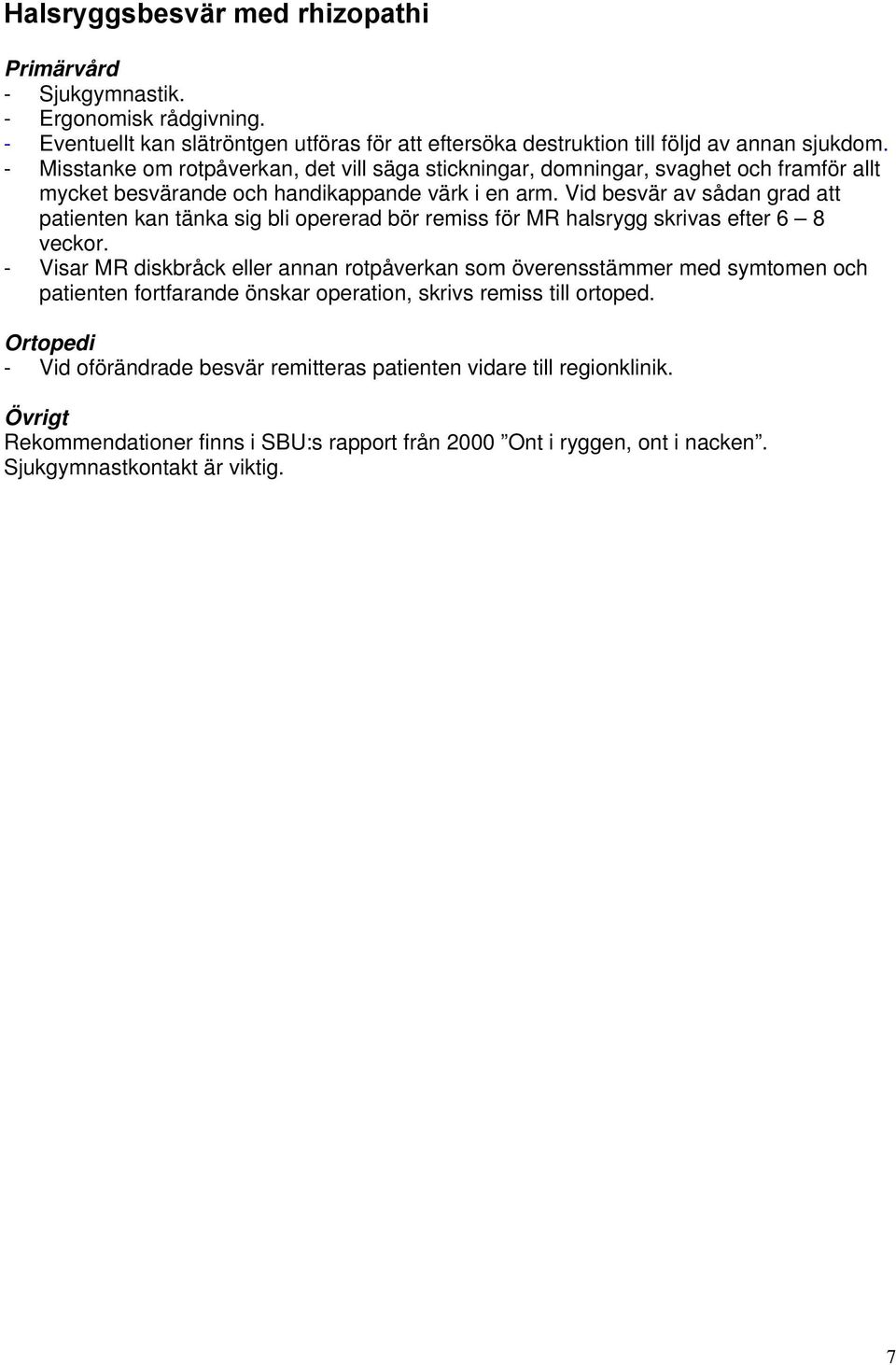 Vid besvär av sådan grad att patienten kan tänka sig bli opererad bör remiss för MR halsrygg skrivas efter 6 8 veckor.