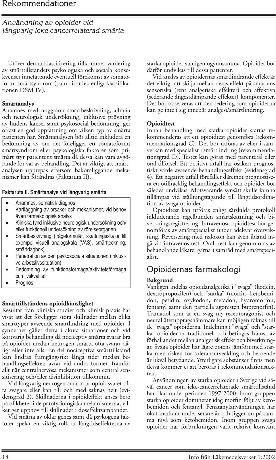 Smärtanalys Anamnes med noggrann smärtbeskrivning, allmän och neurologisk undersökning, inklusive prövning av hudens känsel samt psykosocial bedömning, ger oftast en god uppfattning om vilken typ av