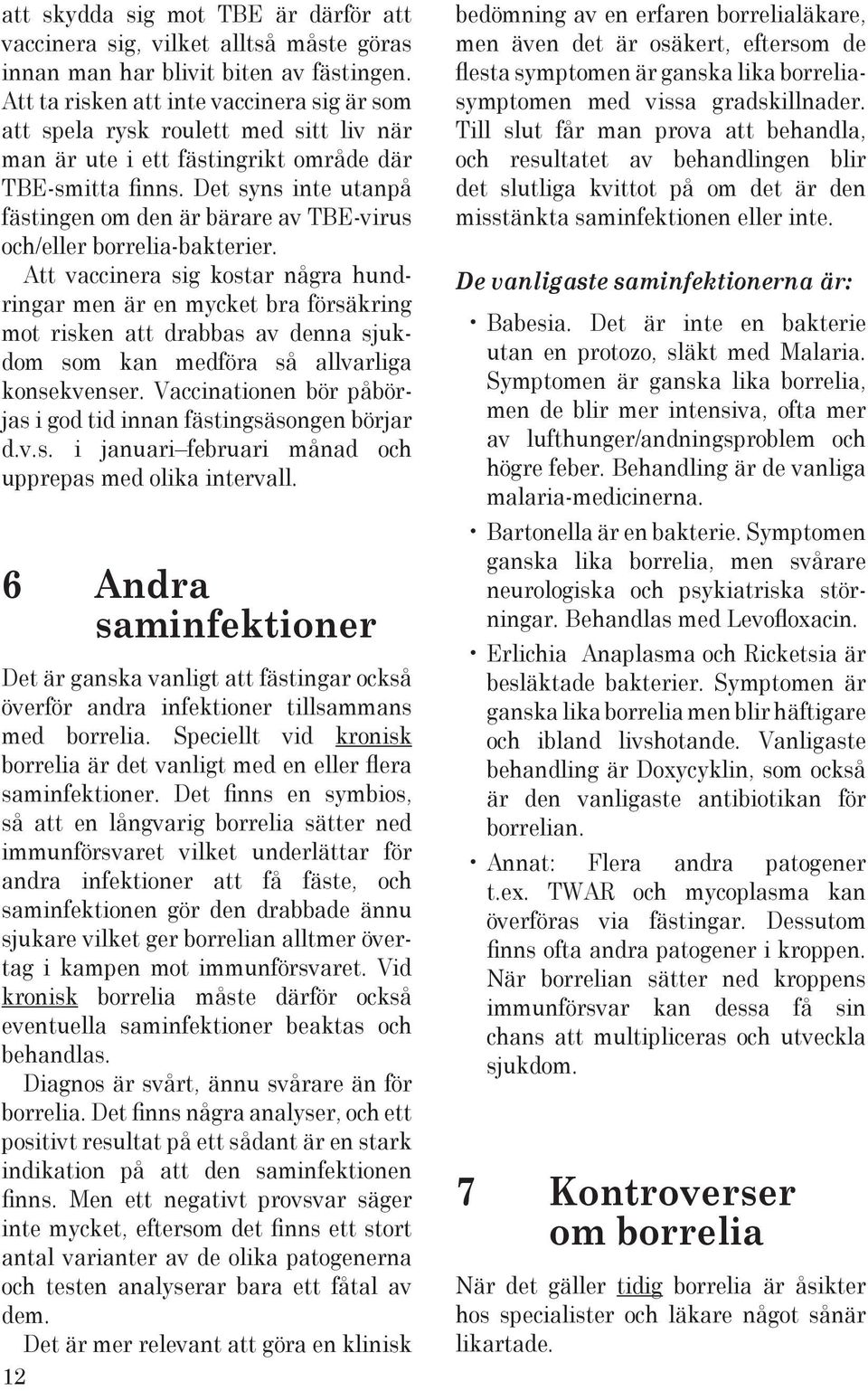 Det syns inte utanpå fästingen om den är bärare av TBE-virus och/eller borrelia-bakterier.