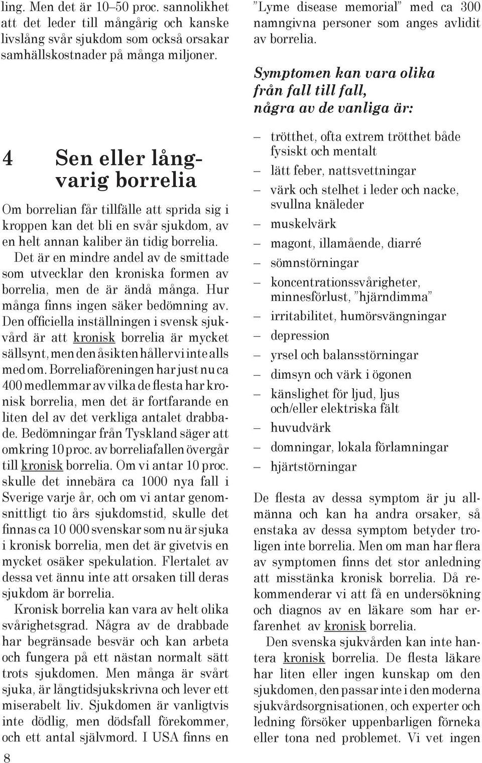 Det är en mindre andel av de smittade som utvecklar den kroniska formen av borrelia, men de är ändå många. Hur många nns ingen säker bedömning av.