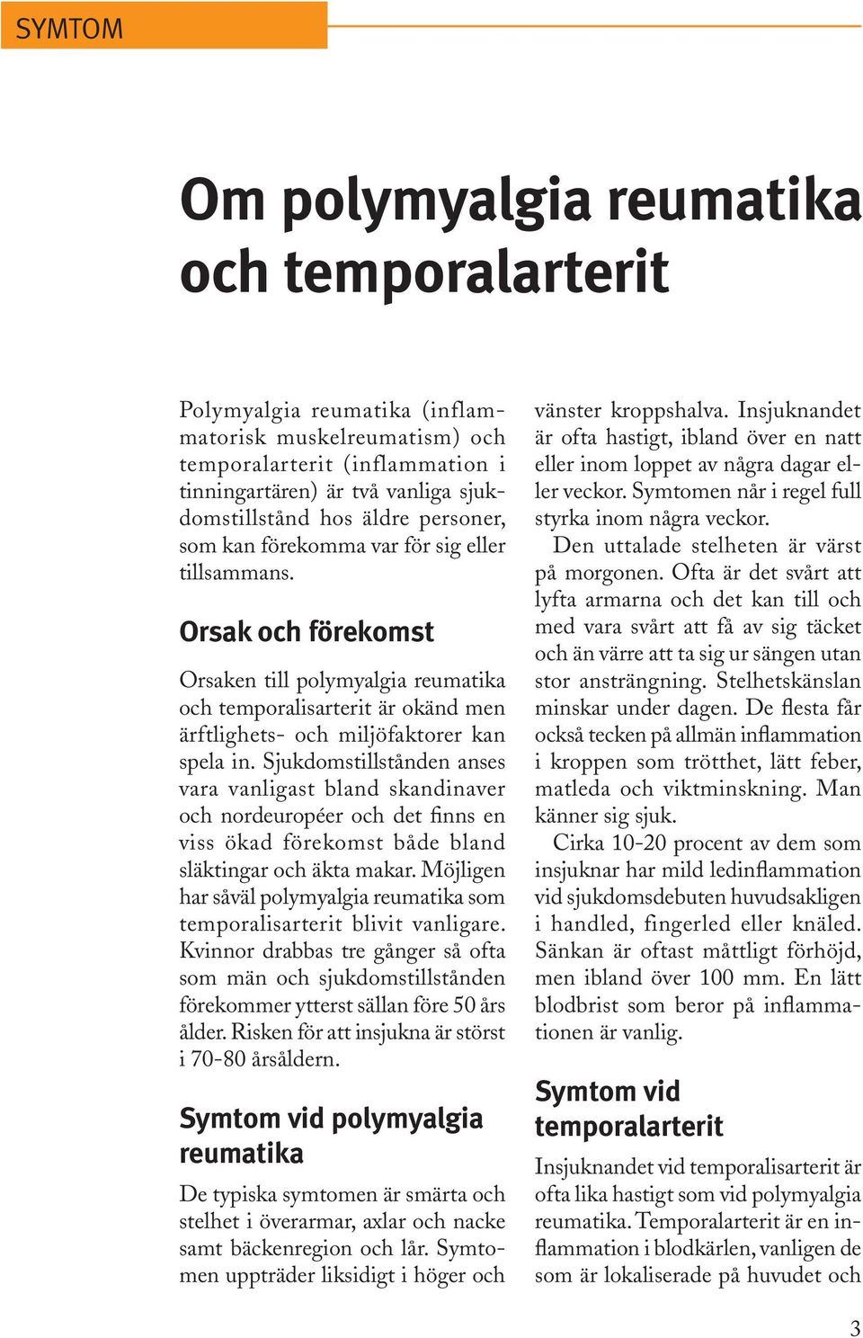 Orsak och förekomst Orsaken till polymyalgia reu ma tika och temporalisarterit är okänd men ärftlighets- och miljöfaktorer kan spela in.