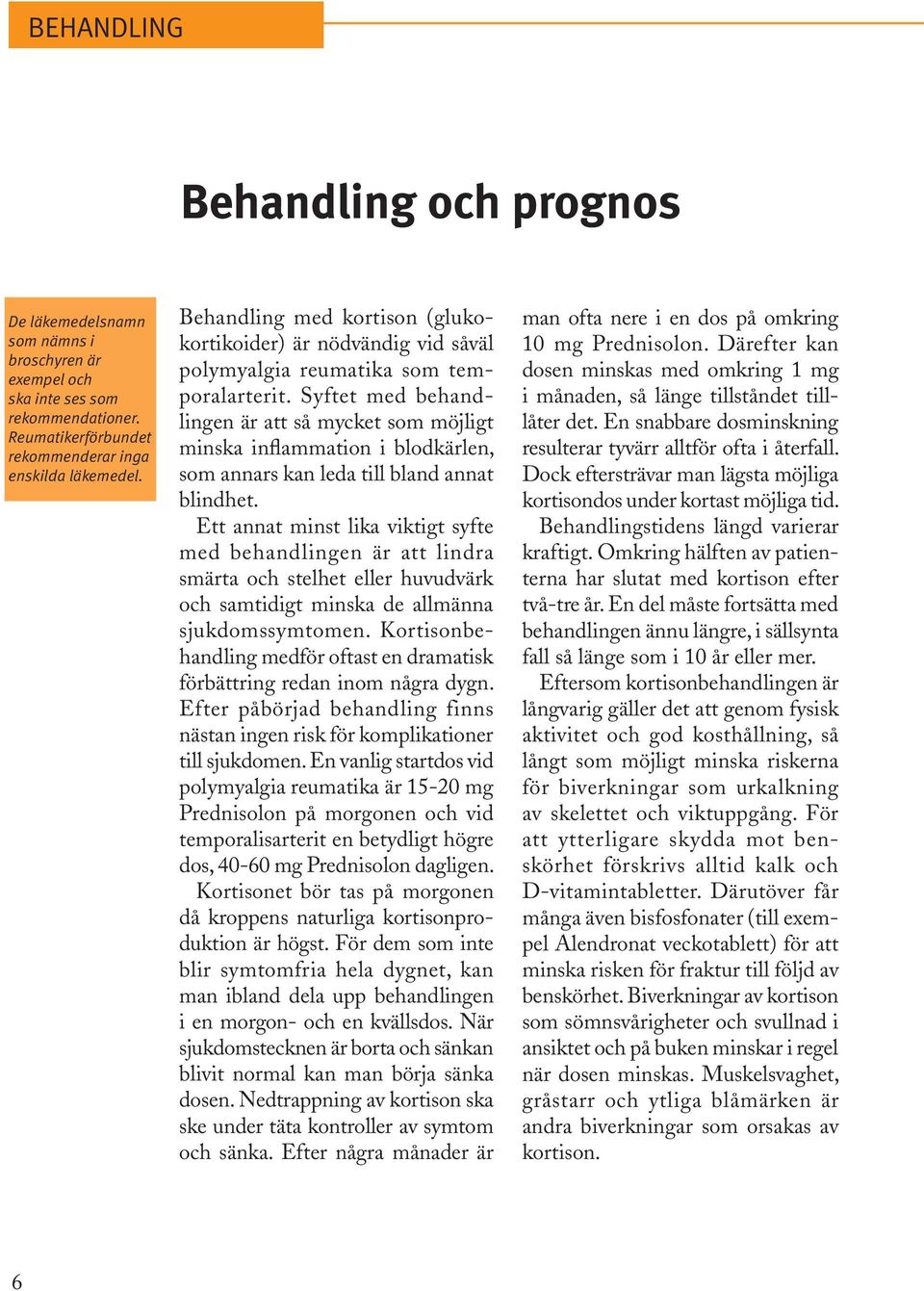 Syftet med behandlingen är att så mycket som möjligt minska inflammation i blodkärlen, som annars kan leda till bland annat blindhet.