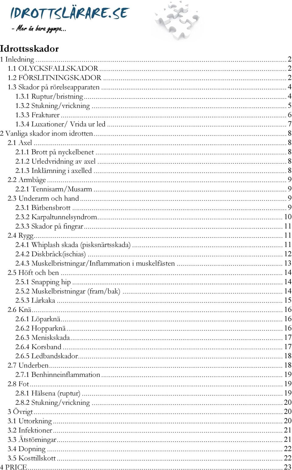 2.1 Tennisarm/Musarm... 9 2.3 Underarm och hand... 9 2.3.1 Båtbensbrott... 9 2.3.2 Karpaltunnelsyndrom... 10 2.3.3 Skador på fingrar... 11 2.4 Rygg... 11 2.4.1 Whiplash skada (pisksnärtsskada)... 11 2.4.2 Diskbråck(ischias).