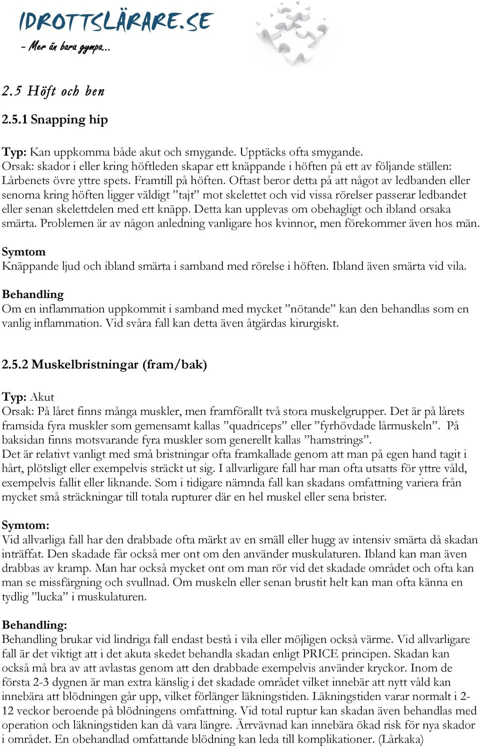 Oftast beror detta på att något av ledbanden eller senorna kring höften ligger väldigt tajt mot skelettet och vid vissa rörelser passerar ledbandet eller senan skelettdelen med ett knäpp.