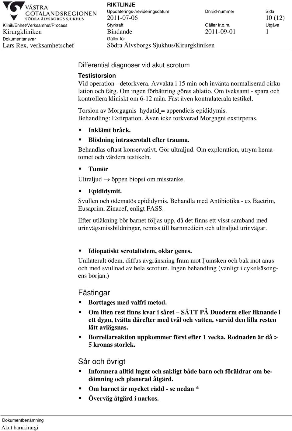 Även icke torkverad Morgagni exstirperas. Inklämt bråck. Blödning intrascrotalt efter trauma. Behandlas oftast konservativt. Gör ultraljud. Om exploration, utrym hematomet och värdera testikeln.