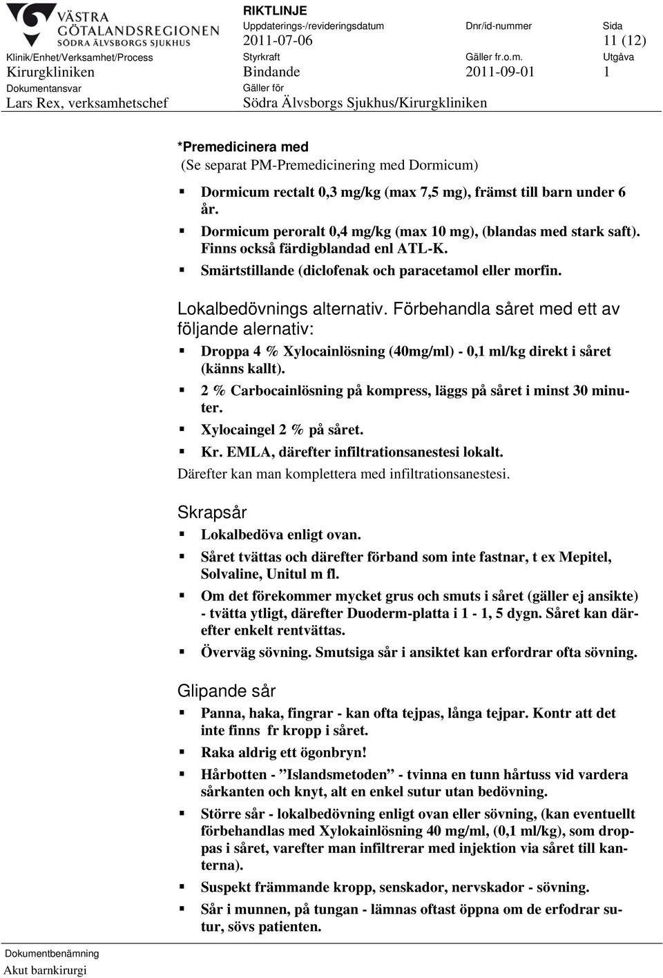 Förbehandla såret med ett av följande alernativ: Droppa 4 % Xylocainlösning (40mg/ml) - 0,1 ml/kg direkt i såret (känns kallt). 2 % Carbocainlösning på kompress, läggs på såret i minst 30 minuter.