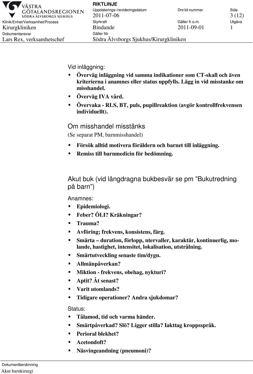 Remiss till barnmedicin för bedömning. Akut buk (vid långdragna bukbesvär se pm Bukutredning på barn ) Anamnes: Epidemiologi. Feber? ÖLI? Kräkningar? Trauma? Avföring; frekvens, konsistens, färg.