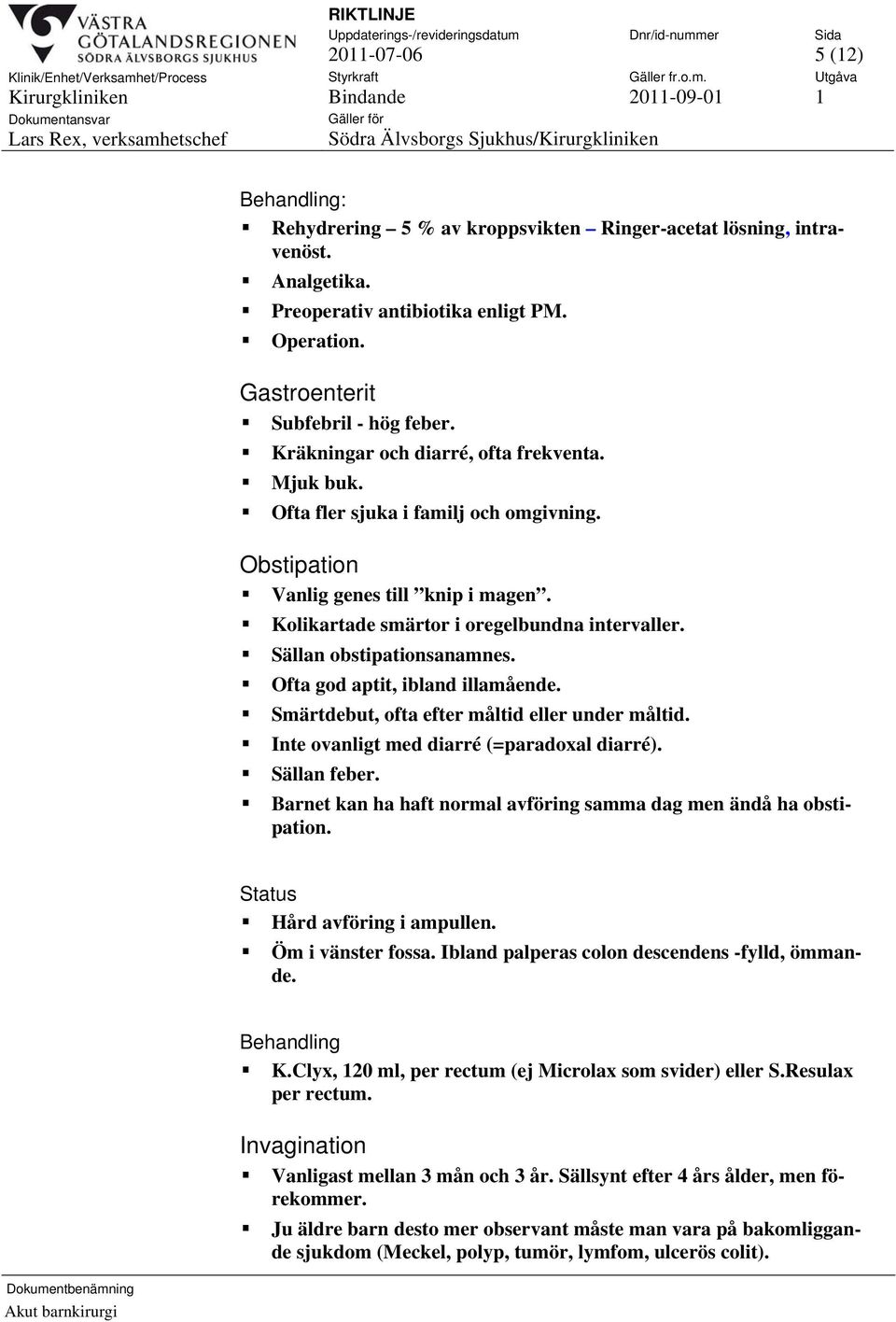 Sällan obstipationsanamnes. Ofta god aptit, ibland illamående. Smärtdebut, ofta efter måltid eller under måltid. Inte ovanligt med diarré (=paradoxal diarré). Sällan feber.