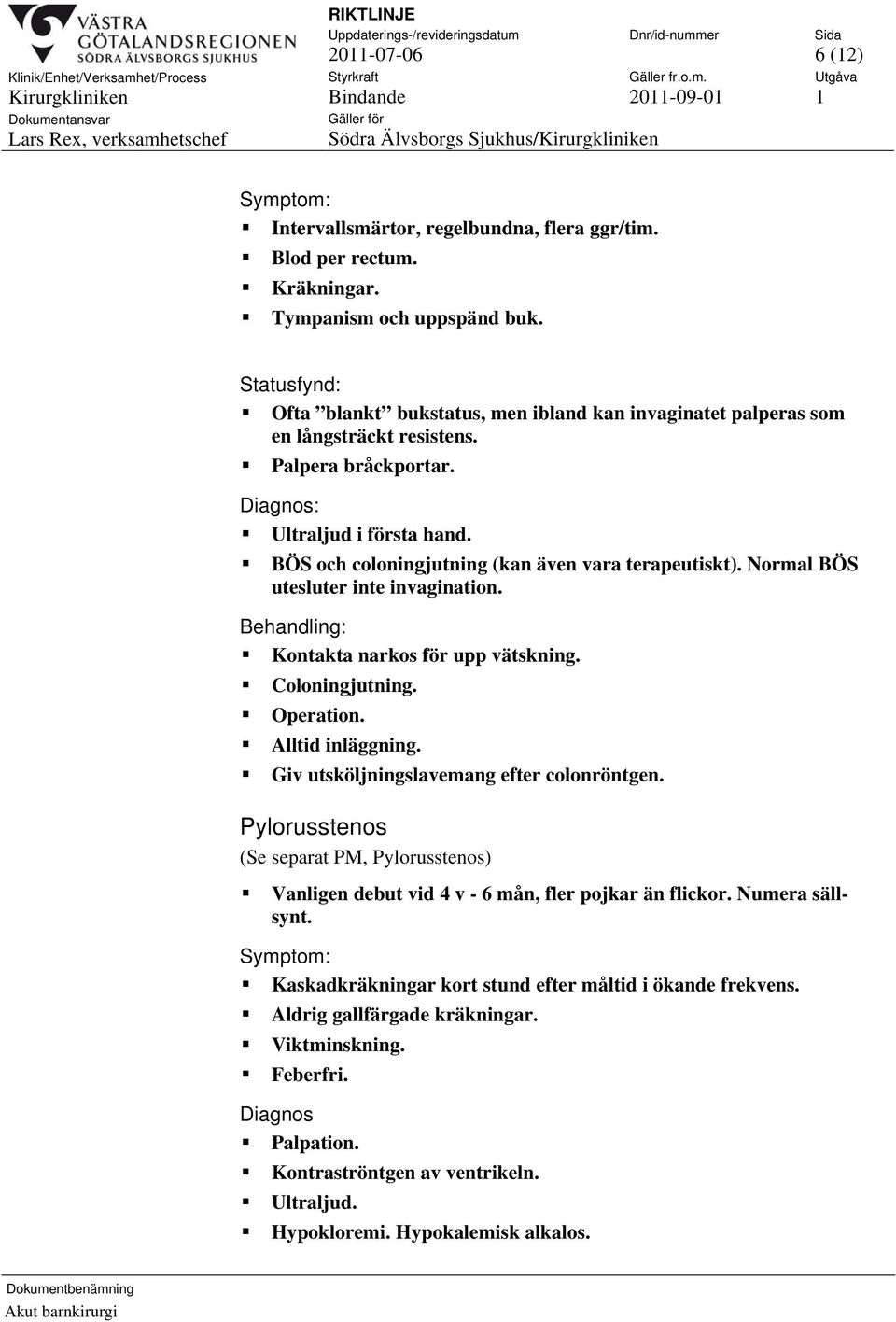 BÖS och coloningjutning (kan även vara terapeutiskt). Normal BÖS utesluter inte invagination. Behandling: Kontakta narkos för upp vätskning. Coloningjutning. Operation. Alltid inläggning.