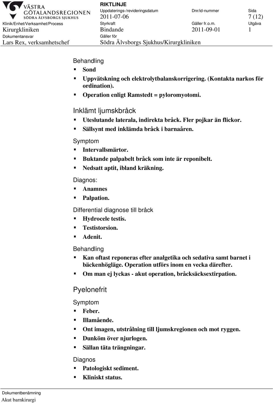 Nedsatt aptit, ibland kräkning. Diagnos: Anamnes Palpation. Differential diagnose till bråck Hydrocele testis. Testistorsion. Adenit.