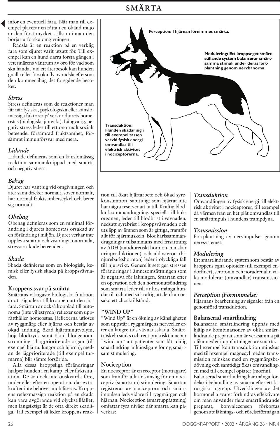 Vid ett återbesök kan hunden gnälla eller försöka fly av rädsla eftersom den kommer ihåg det föregående besöket. Perception: I hjärnan förnimmes smärta.