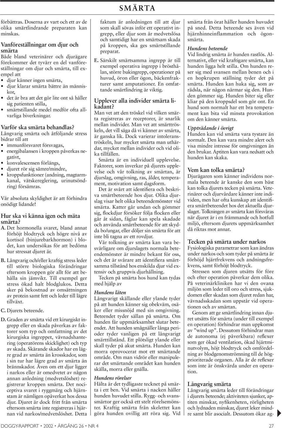 smärta bättre än människor, det är bra att det gör lite ont så håller sig patienten stilla, smärtstillande medel medför ofta allvarliga biverkningar. Varför ska smärta behandlas?