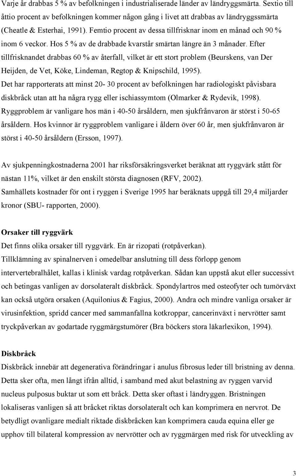 Femtio procent av dessa tillfrisknar inom en månad och 90 % inom 6 veckor. Hos 5 % av de drabbade kvarstår smärtan längre än 3 månader.