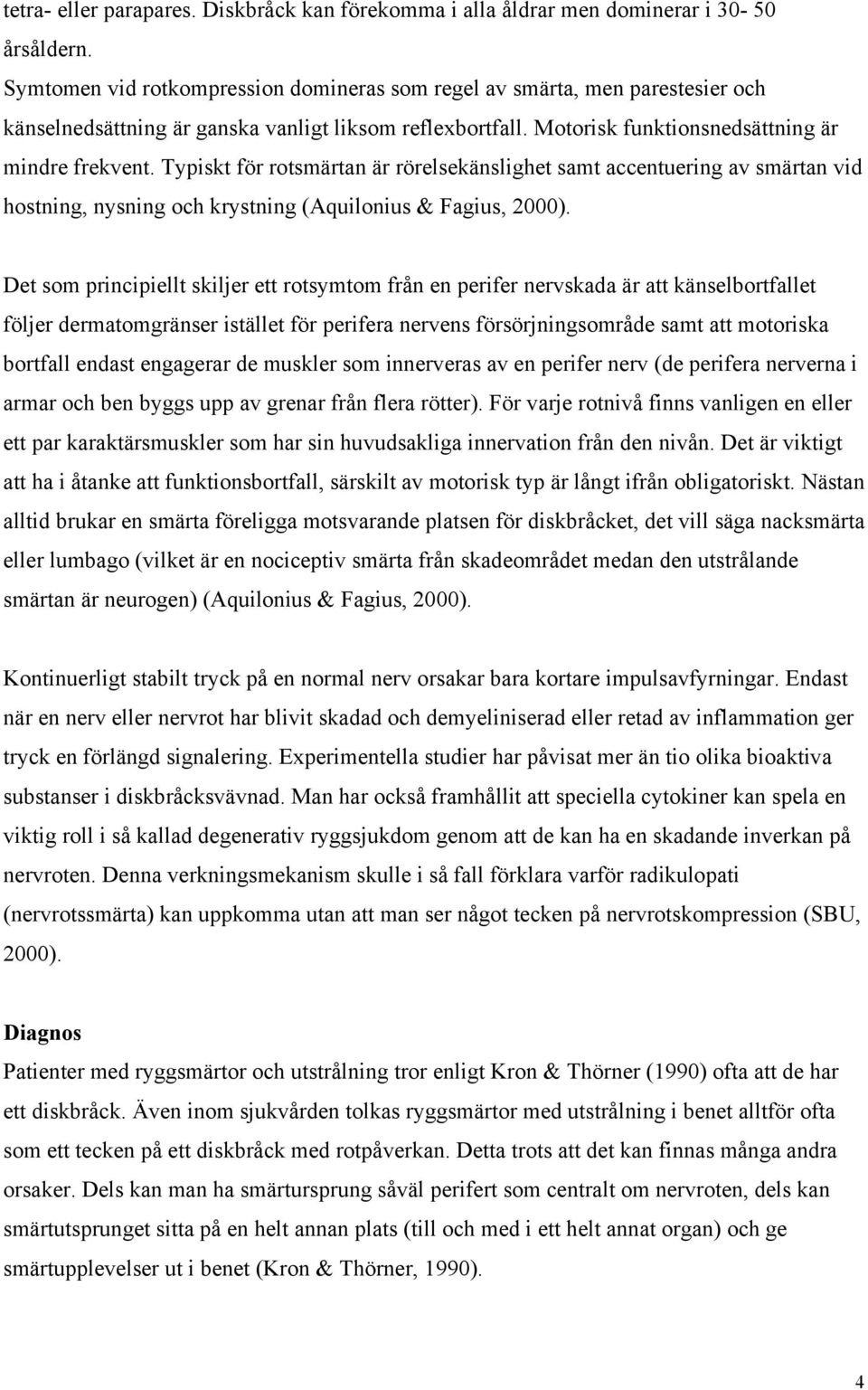 Typiskt för rotsmärtan är rörelsekänslighet samt accentuering av smärtan vid hostning, nysning och krystning (Aquilonius & Fagius, 2000).