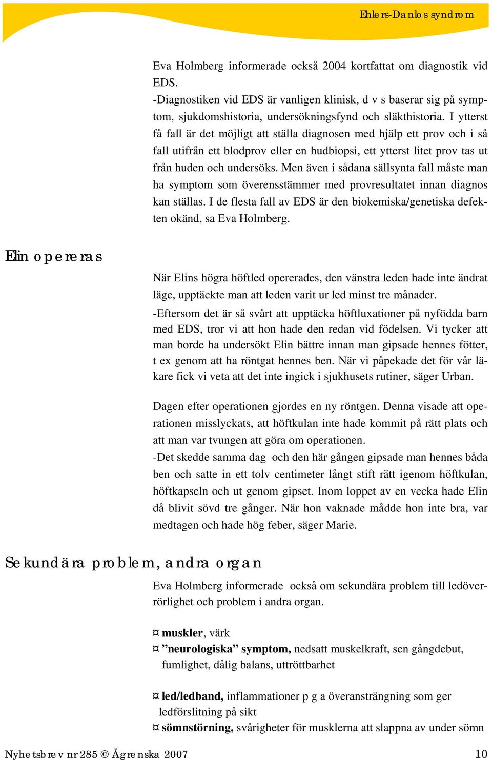 Men även i sådana sällsynta fall måste man ha symptom som överensstämmer med provresultatet innan diagnos kan ställas.