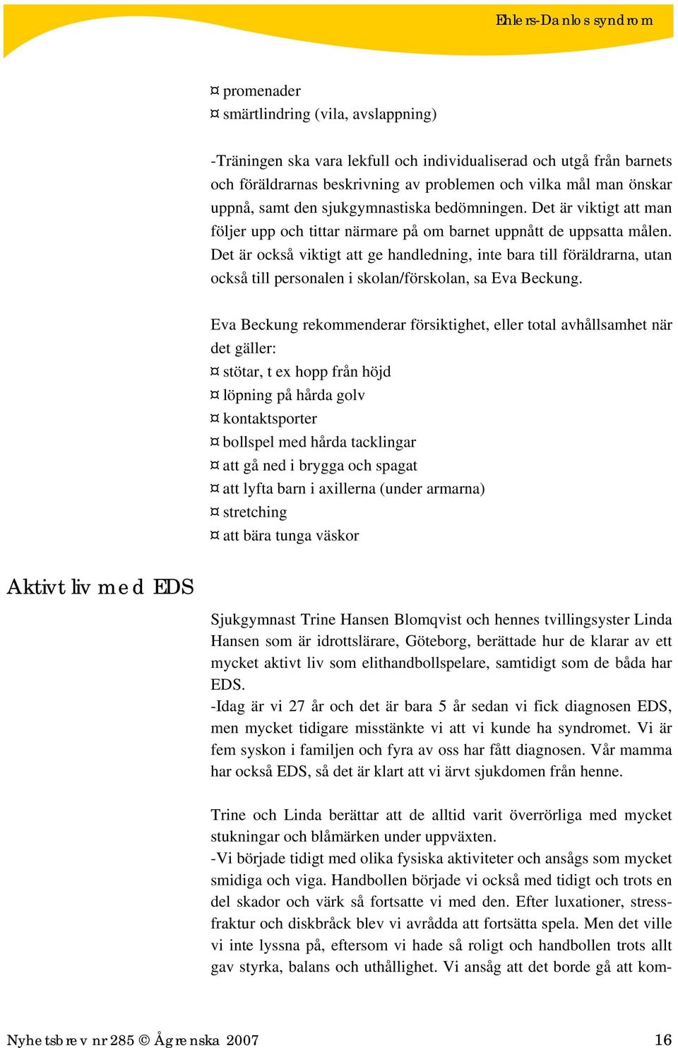 Det är också viktigt att ge handledning, inte bara till föräldrarna, utan också till personalen i skolan/förskolan, sa Eva Beckung.