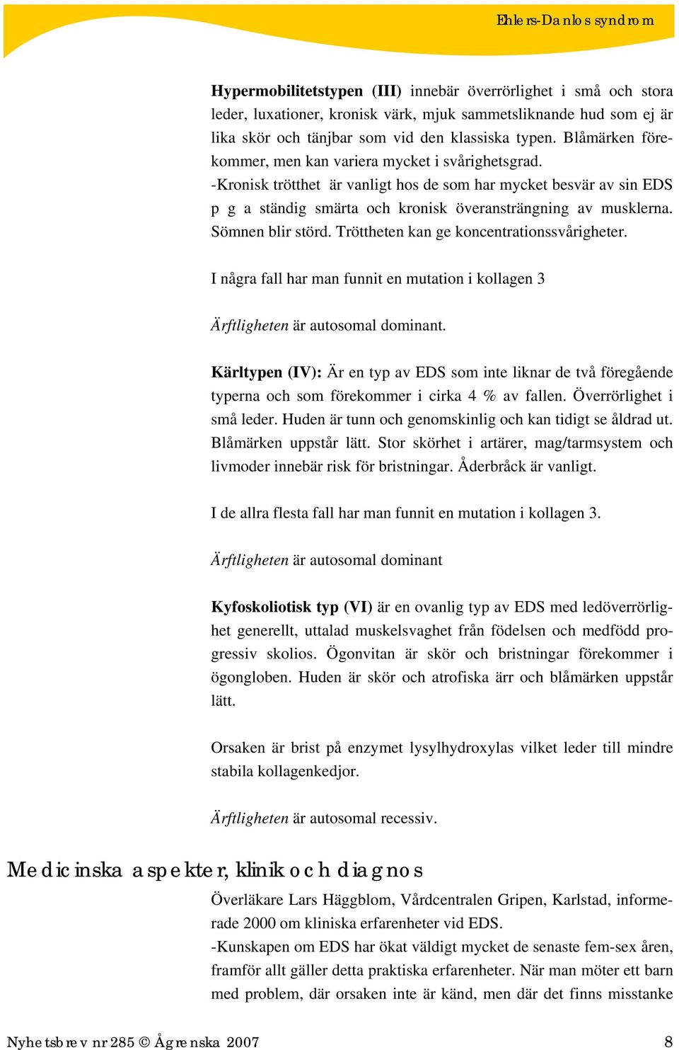 Sömnen blir störd. Tröttheten kan ge koncentrationssvårigheter. I några fall har man funnit en mutation i kollagen 3 Ärftligheten är autosomal dominant.