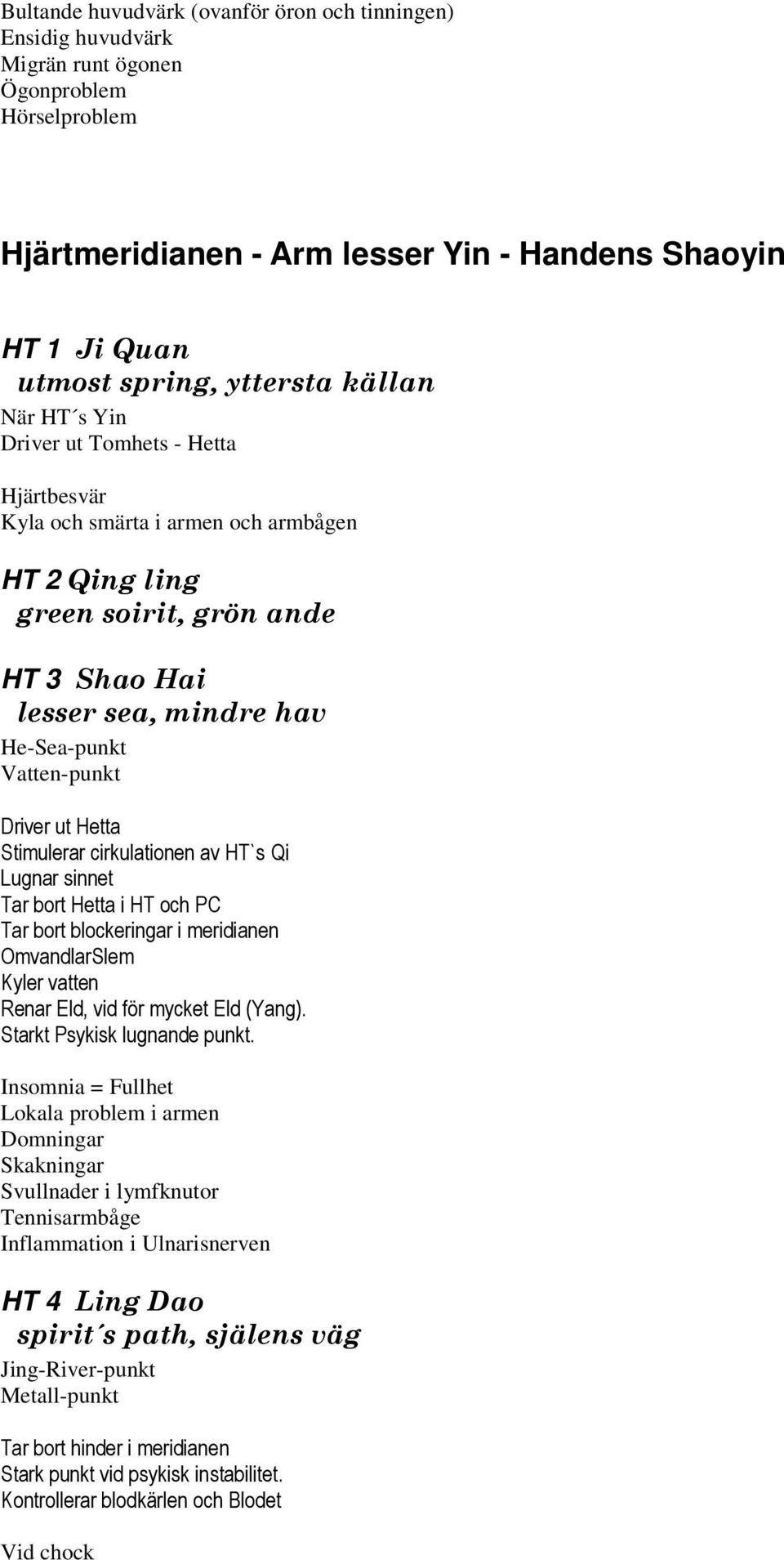 Stimulerar cirkulationen av HT`s Qi Lugnar sinnet Tar bort Hetta i HT och PC Tar bort blockeringar i meridianen OmvandlarSlem Kyler vatten Renar Eld, vid för mycket Eld (Yang).