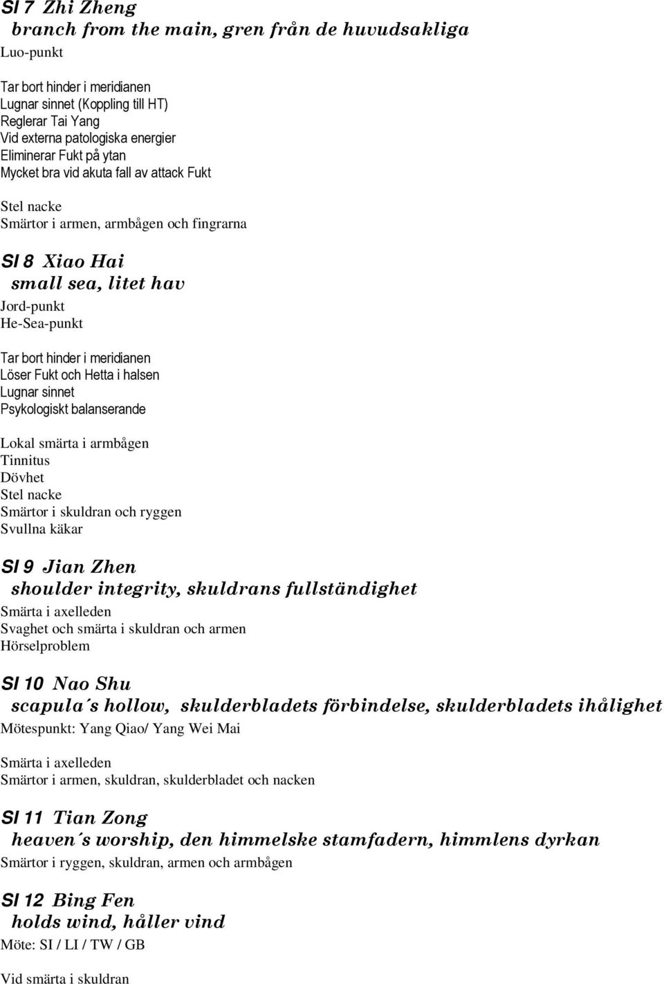 Fukt och Hetta i halsen Lugnar sinnet Psykologiskt balanserande Lokal smärta i armbågen Tinnitus Dövhet Stel nacke Smärtor i skuldran och ryggen Svullna käkar SI 9 Jian Zhen shoulder integrity,