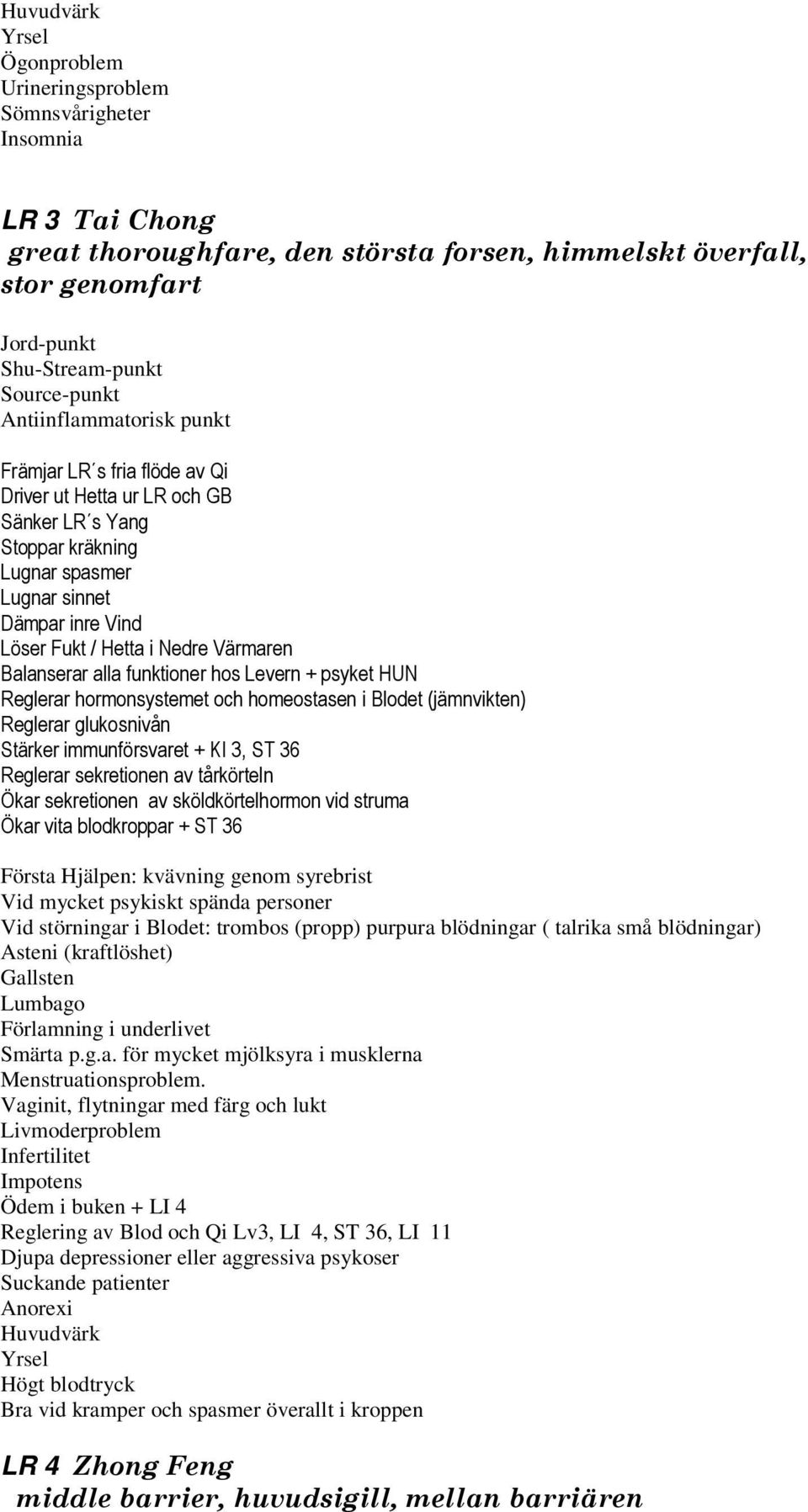 Balanserar alla funktioner hos Levern + psyket HUN Reglerar hormonsystemet och homeostasen i Blodet (jämnvikten) Reglerar glukosnivån Stärker immunförsvaret + KI 3, ST 36 Reglerar sekretionen av