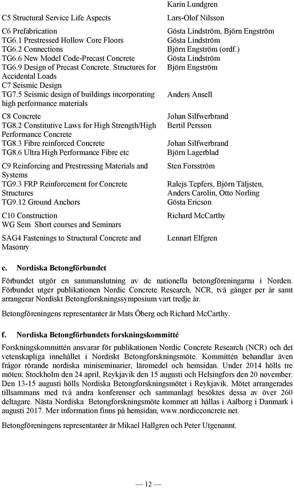 2 Constitutive Laws for High Strength/High Performance Concrete TG8.3 Fibre reinforced Concrete TG8.6 Ultra High Performance Fibre etc C9 Reinforcing and Prestressing Materials and Systems TG9.