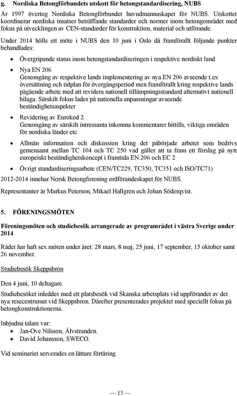 Under 2014 hölls ett möte i NUBS den 10 juni i Oslo då framförallt följande punkter behandlades: Övergripande status inom betongstandardiseringen i respektive nordiskt land Nya EN 206 Genomgång av