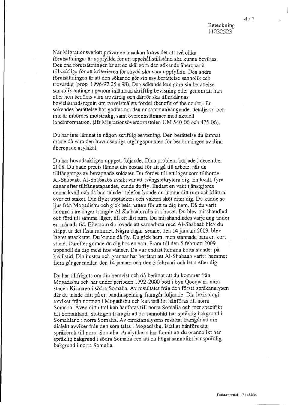 Den andra förutsättningen är att den sökande gör sin asylberättelse sannolik och trovärdig (prop, 1996/97:25 s 98).