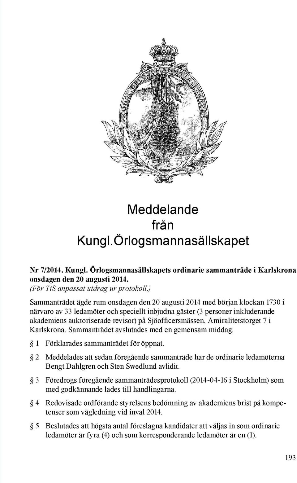 Sjöofficersmässen, Amiralitetstorget 7 i Karlskrona. Sammanträdet avslutades med en gemensam middag. 1 Förklarades sammanträdet för öppnat.