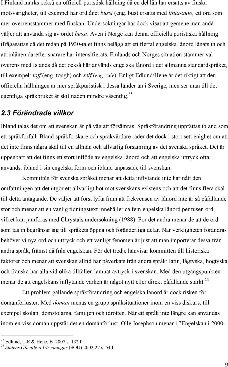 Även i Norge kan denna officiella puristiska hållning ifrågasättas då det redan på 1930-talet finns belägg att ett flertal engelska lånord lånats in och att inlånen därefter snarare har