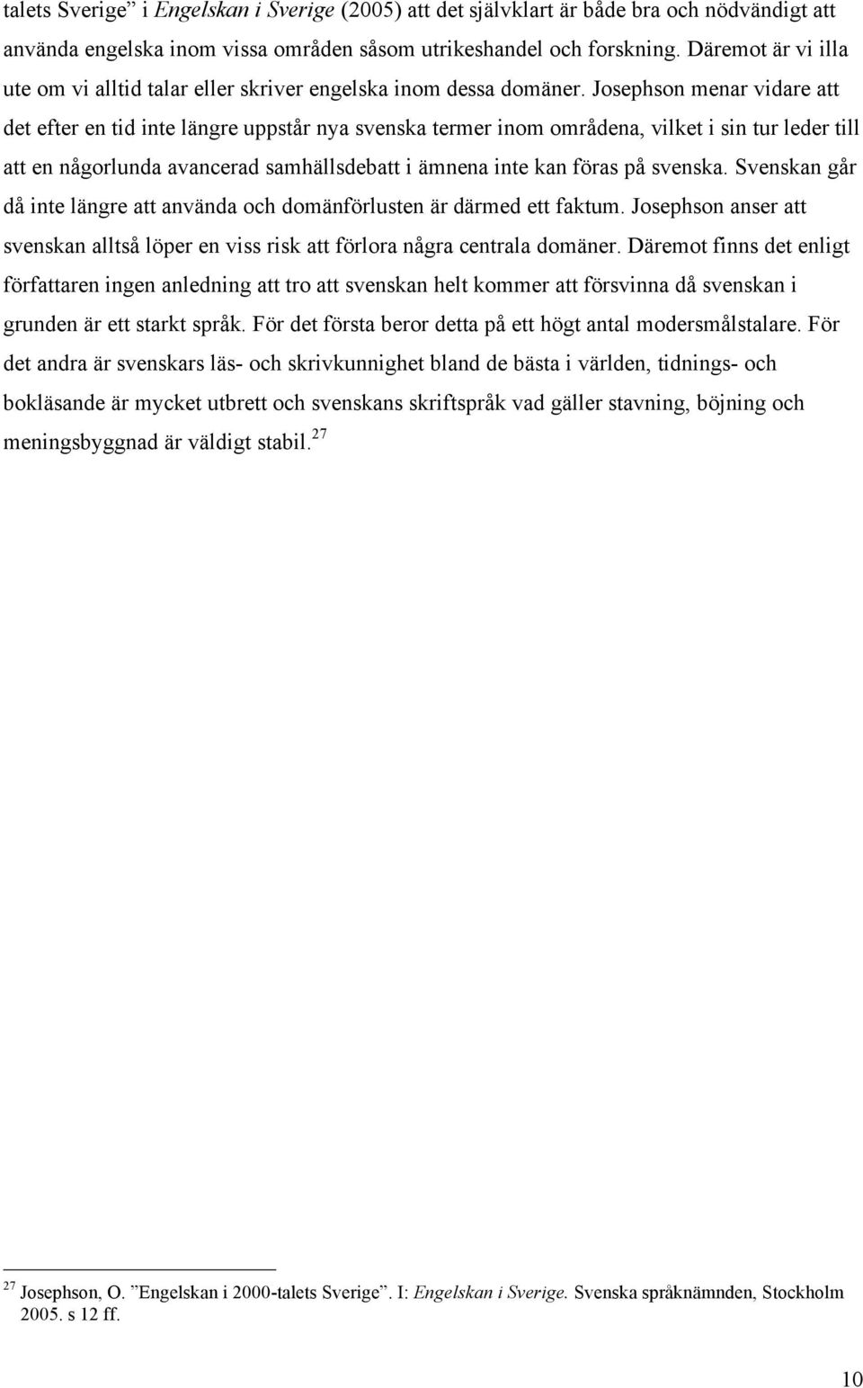 Josephson menar vidare att det efter en tid inte längre uppstår nya svenska termer inom områdena, vilket i sin tur leder till att en någorlunda avancerad samhällsdebatt i ämnena inte kan föras på