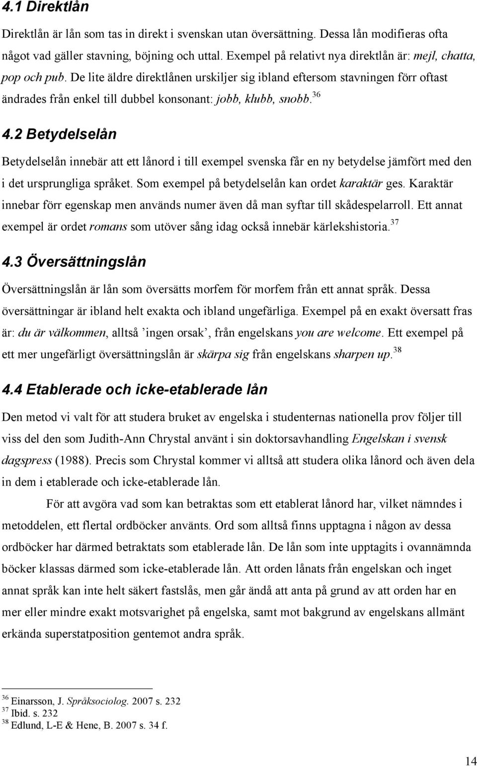 De lite äldre direktlånen urskiljer sig ibland eftersom stavningen förr oftast ändrades från enkel till dubbel konsonant: jobb, klubb, snobb. 36 4.