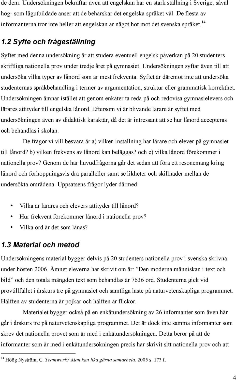 2 Syfte och frågeställning Syftet med denna undersökning är att studera eventuell engelsk påverkan på 20 studenters skriftliga nationella prov under tredje året på gymnasiet.