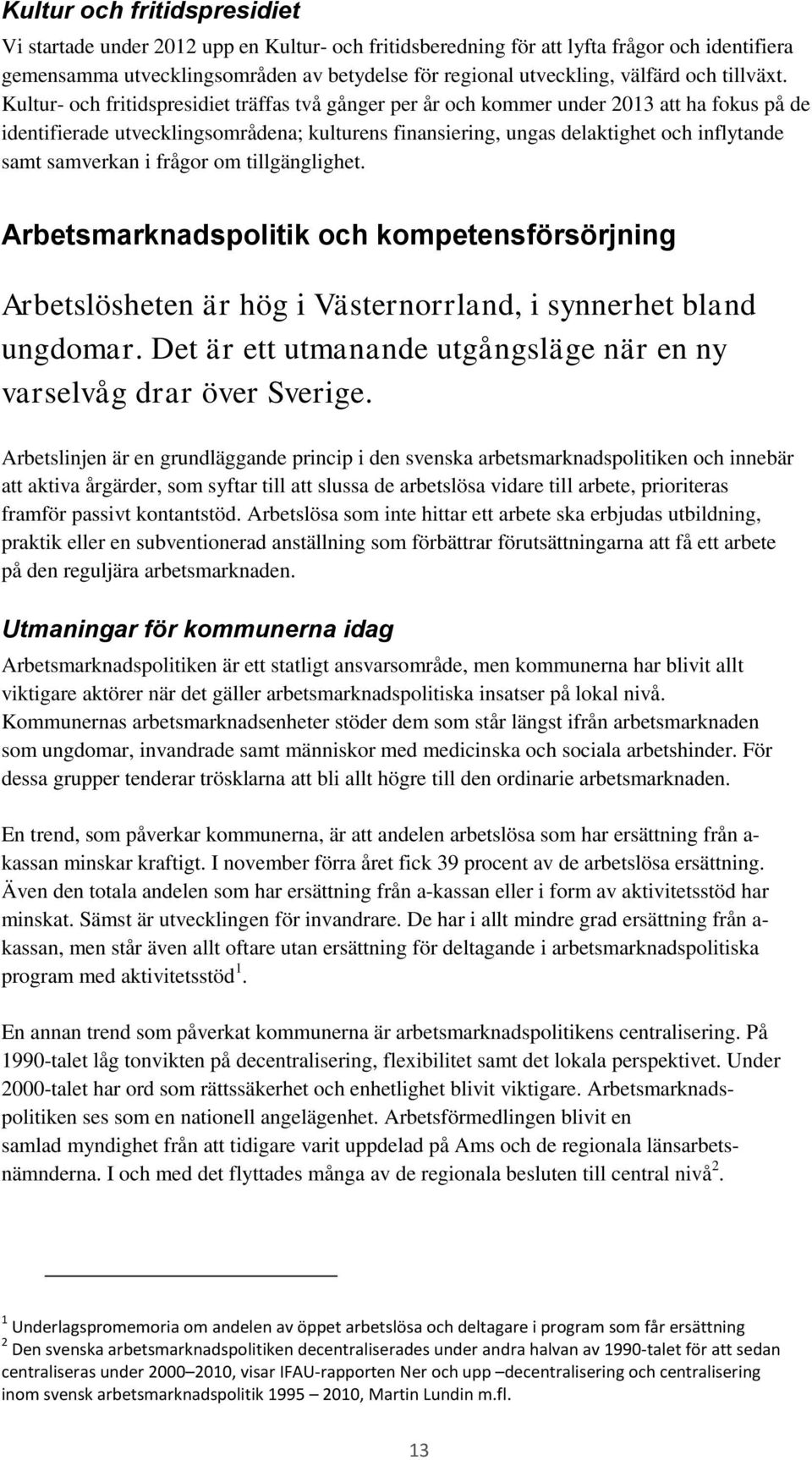 Kultur- och fritidspresidiet träffas två gånger per år och kommer under 2013 att ha fokus på de identifierade utvecklingsområdena; kulturens finansiering, ungas delaktighet och inflytande samt