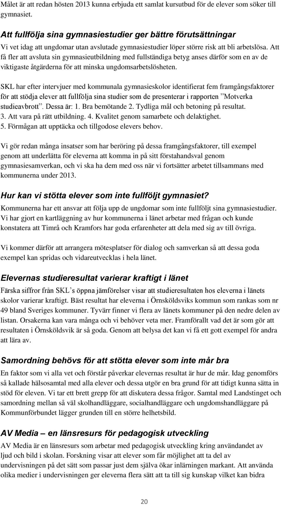 Att få fler att avsluta sin gymnasieutbildning med fullständiga betyg anses därför som en av de viktigaste åtgärderna för att minska ungdomsarbetslösheten.