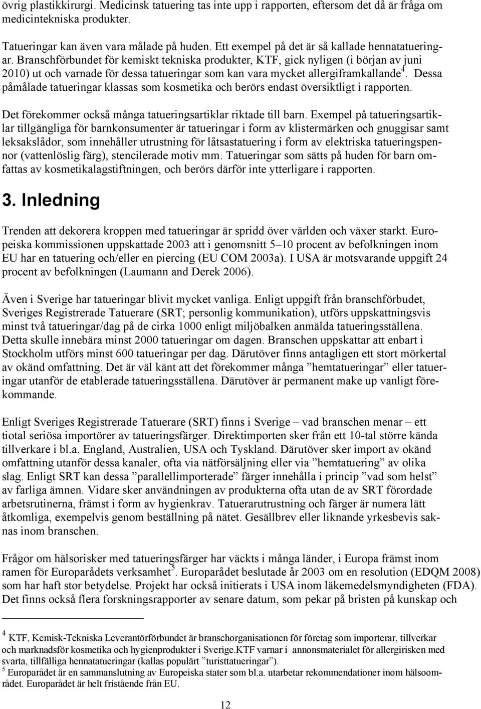 Branschförbundet för kemiskt tekniska produkter, KTF, gick nyligen (i början av juni 2010) ut och varnade för dessa tatueringar som kan vara mycket allergiframkallande 4.