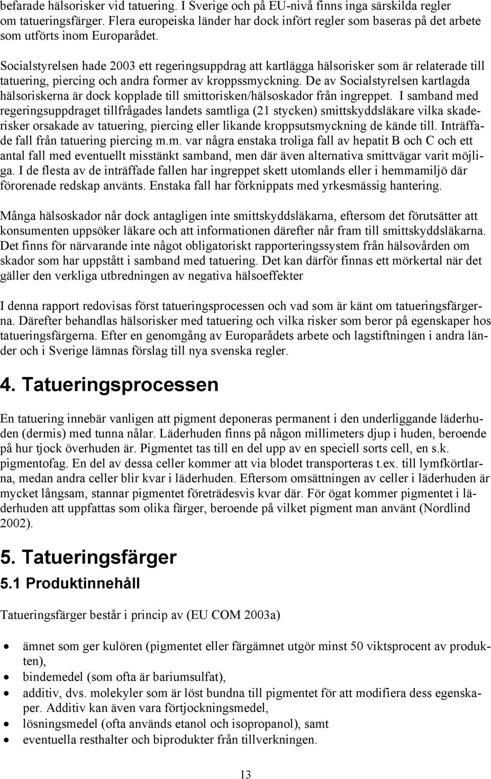 Socialstyrelsen hade 2003 ett regeringsuppdrag att kartlägga hälsorisker som är relaterade till tatuering, piercing och andra former av kroppssmyckning.