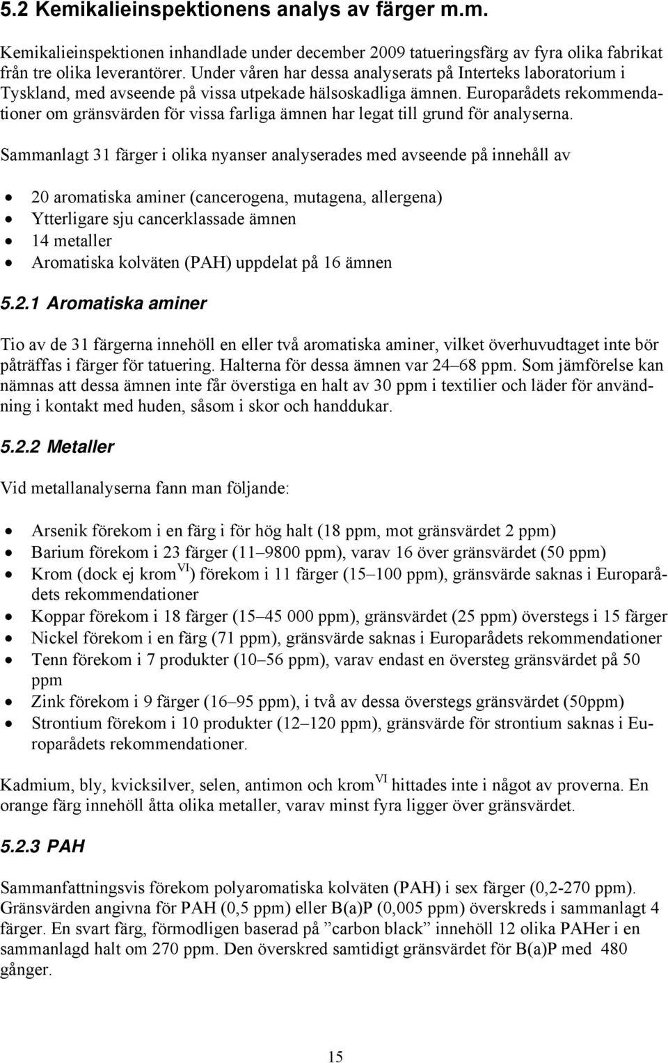 Europarådets rekommendationer om gränsvärden för vissa farliga ämnen har legat till grund för analyserna.