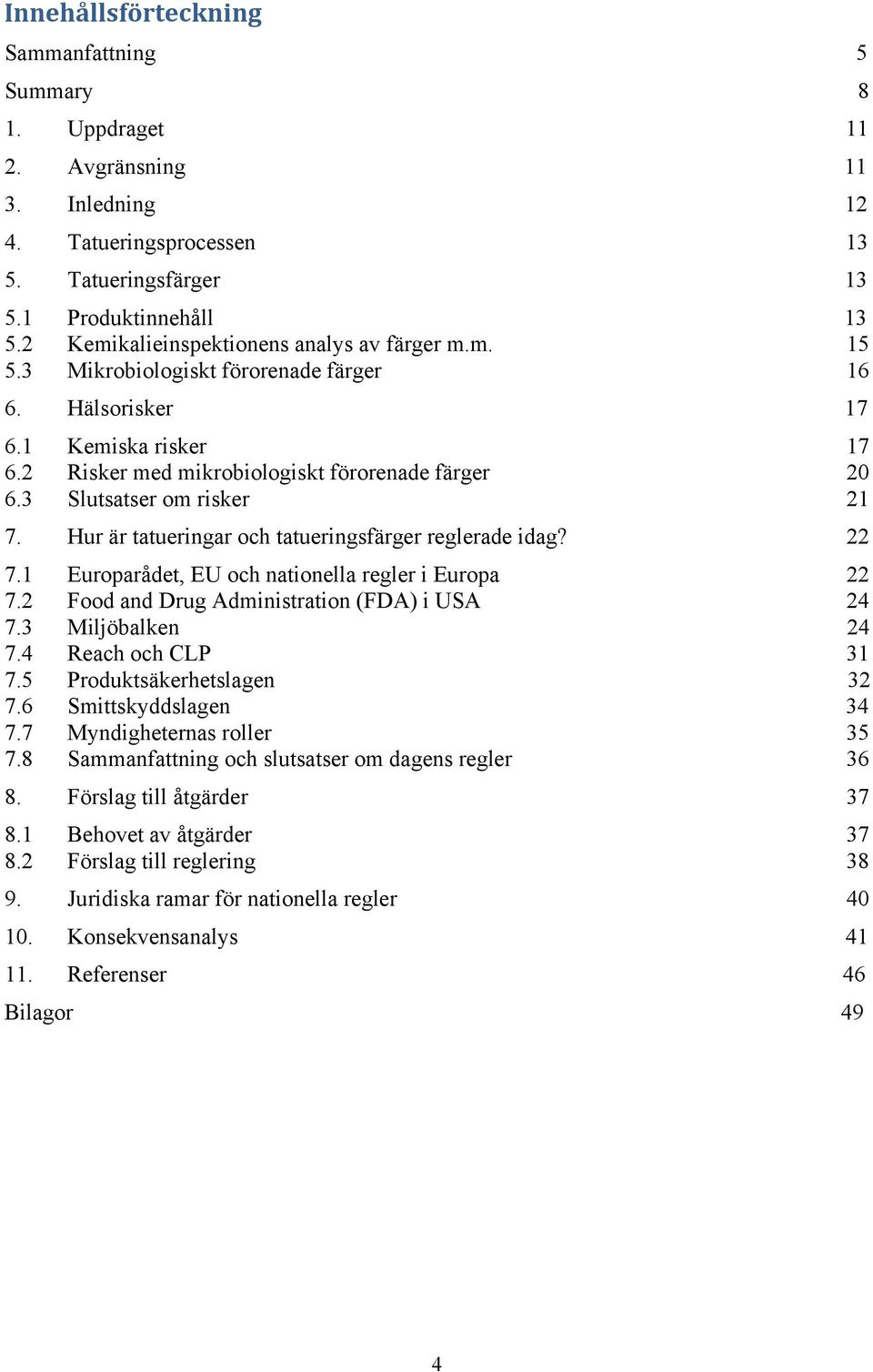 3 Slutsatser om risker 21 7. Hur är tatueringar och tatueringsfärger reglerade idag? 22 7.1 Europarådet, EU och nationella regler i Europa 22 7.2 Food and Drug Administration (FDA) i USA 24 7.