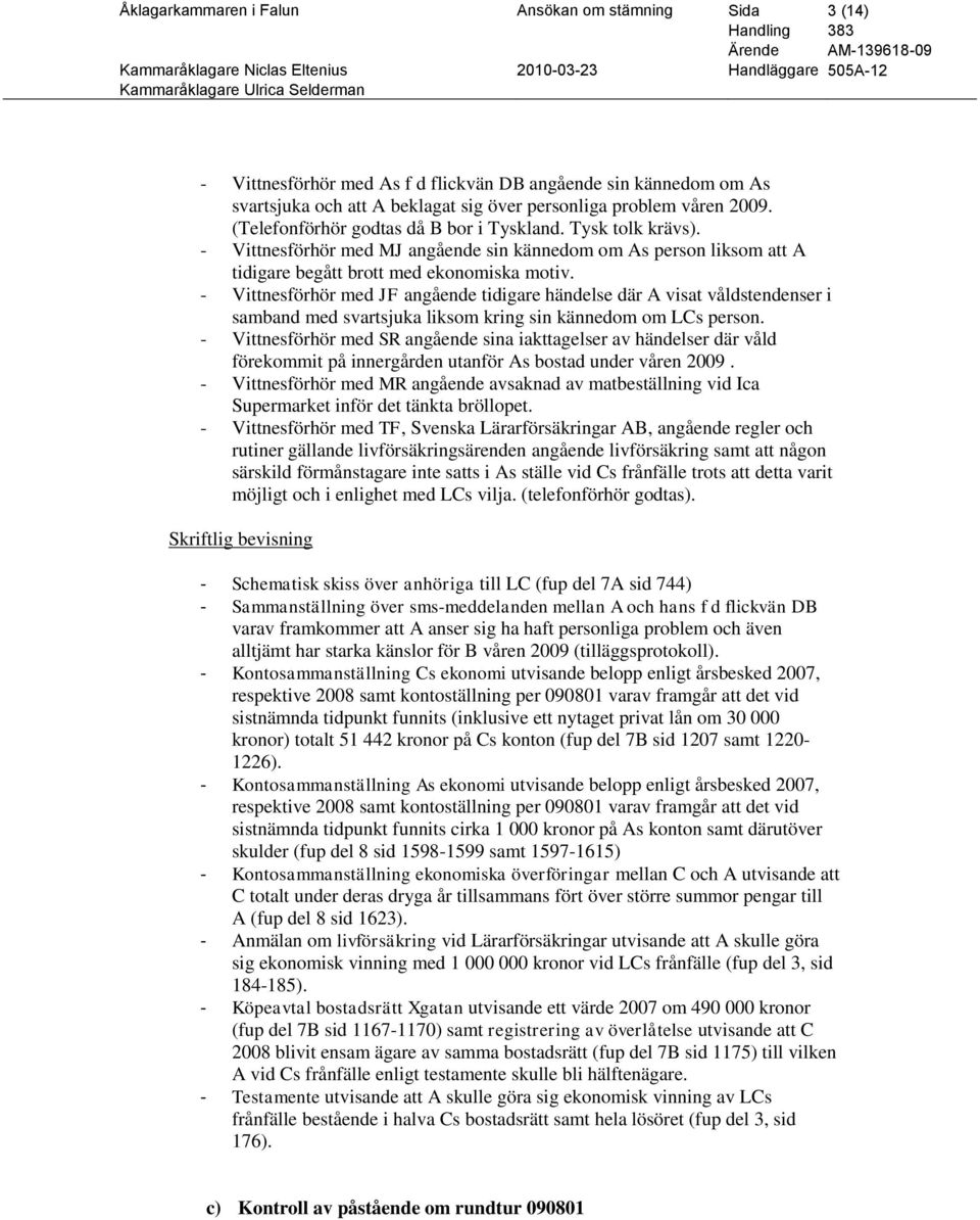 - Vittnesförhör med JF angående tidigare händelse där A visat våldstendenser i samband med svartsjuka liksom kring sin kännedom om LCs person.