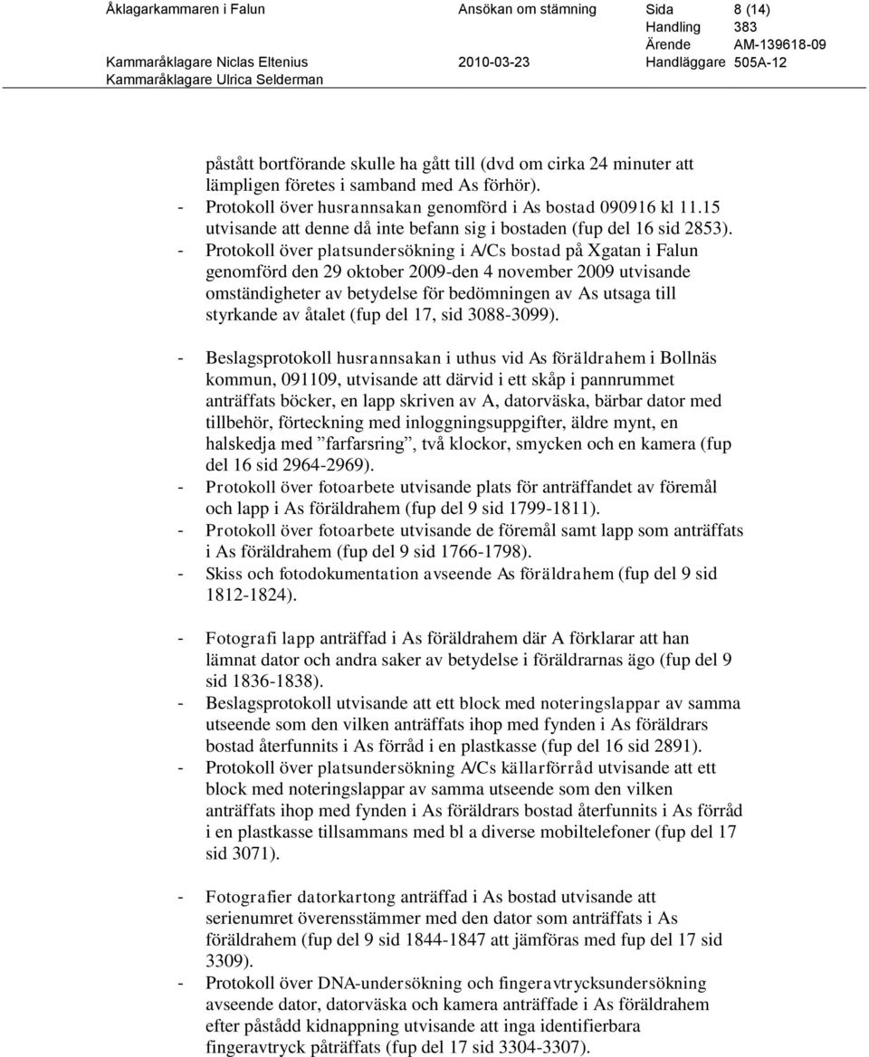 - Protokoll över platsundersökning i A/Cs bostad på Xgatan i Falun genomförd den 29 oktober 2009-den 4 november 2009 utvisande omständigheter av betydelse för bedömningen av As utsaga till styrkande