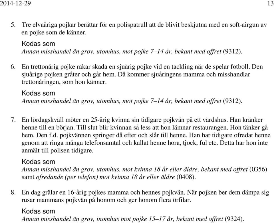 Den sjuårige pojken gråter och går hem. Då kommer sjuåringens mamma och misshandlar trettonåringen, som hon känner. Annan misshandel än grov, utomhus, mot pojke 7 